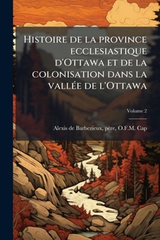 Histoire de la province ecclesiastique d'Ottawa et de la colonisation dans la vallÃ(c)e de l'Ottawa