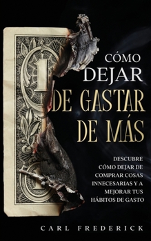 Paperback Cómo Dejar de Gastar de Más: Descubre Cómo Dejar de Comprar Cosas Innecesarias y a Mejorar tus Hábitos de Gasto [Spanish] Book