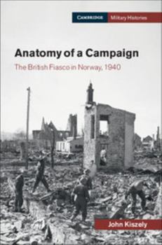 Anatomy of a Campaign: The British Fiasco in Norway, 1940 - Book  of the Cambridge Military Histories