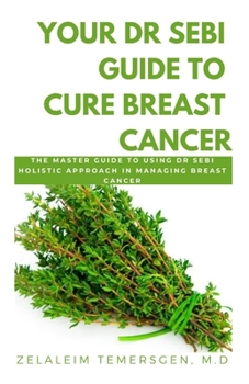 Paperback Your Dr Sebi Guide to Cure Breast Cancer: The Master Guide to Using Dr Sebi Holistic Approach in Managing Breast Cancer Book
