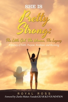 She Is Pretty Strong: The Little Girl, The Woman, The Legacy: A Journey of Faith, Purpose, Resilience, and Becoming