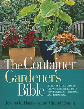 Paperback The Container Gardener's Bible: A Step-By-Step Guide to Growing in All Kinds of Containers, Conditions, and Locations Book