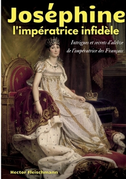 Paperback Joséphine, l'impératrice infidèle: Intrigues et secrets d'alcôve de l'impératrice des Français [French] Book