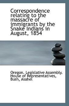Paperback Correspondence Relating to the Massacre of Immigrants by the Snake Indians in August, 1854 Book