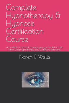 Paperback Complete Hypnotherapy & Hypnosis Certification Course: An in depth & practical course to give you the skills to help others using Hypnotherapy. Easy & Book