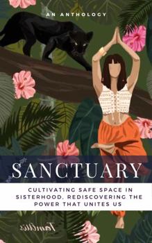 Paperback Sanctuary: Cultivating Safe Space in Sisterhood; Rediscovering the Power that Unites Us (Brave New Voices) Book