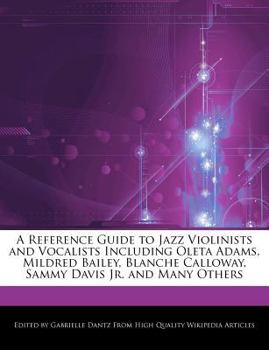 A Reference Guide to Jazz Violinists and Vocalists Including Oleta Adams, Mildred Bailey, Blanche Calloway, Sammy Davis Jr and Many Others
