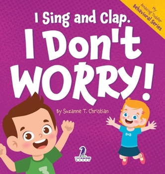 I Sing and Clap. I Don't Worry!: An Affirmation-Themed Toddler Book About Worrying (Ages 2-4)