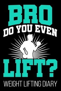 Bro Do You Even Lift? Weight Lifting Diary: Weight Lifting Men Funny Fitness Diary