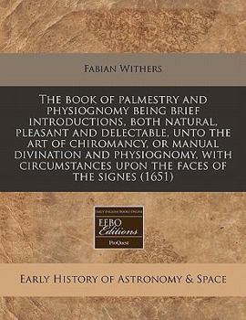 The book of palmestry and physiognomy being brief introductions, both natural, pleasant and delectable, unto the art of chiromancy, or manual ... upon the faces of the signes