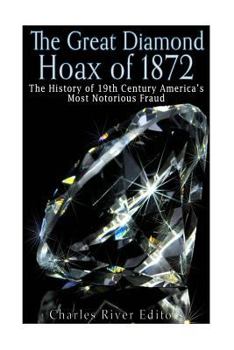 The Great Diamond Hoax of 1872: The History of 19th Century America's Most Notorious Fraud