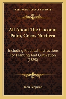 Paperback All About The Coconut Palm, Cocos Nucifera: Including Practical Instructions For Planting And Cultivation (1898) Book