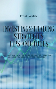 Hardcover Investing and Trading Strategies -Tips and Tools: A clear and intuitive guide to all the tools and secrets you need to invest profitably Book