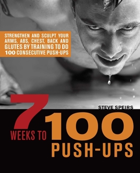 Paperback 7 Weeks to 100 Push-Ups: Strengthen and Sculpt Your Arms, Abs, Chest, Back and Glutes by Training to Do 100 Consecutive Push- Book