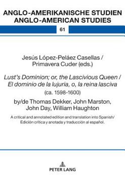 Lust's Dominion; Or, the Lascivious Queen / El Dominio de la Lujuria, O, La Reina Lasciva (Ca. 1598-1600), By/de Thomas Dekker, John Marston, John Day, William Haughton: A Critical and Annotated Editi