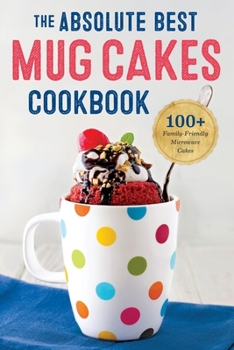 Paperback The Absolute Best Mug Cakes Cookbook: 100 Family-Friendly Microwave Cakes Book