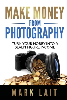 Paperback Make Money From Photography: Turn Your Hobby Into a Seven Figure Income Book