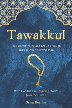 Tawakkul: Stop Overthinking and Let Go Through Trust in Allah’s Perfect Plan , With Hadiths and Inspiring Stories from the Qur’an