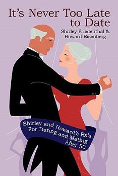 Paperback It's Never Too Late to Date: Shirley and Howard's Rx's For Dating and Mating After 50 Book