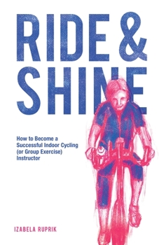 Paperback Ride and shine: How to become a successful indoor cycling (or group exercise) instructor Book