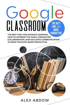 Paperback Google Classroom: The Best Tool For Distance Learning. How To Optimize The Tasks, Strengthen Collaboration, And Facilitate Communication Book
