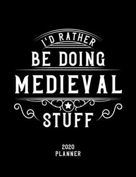 I'd Rather Be Doing Medieval Stuff 2020 Planner: Medieval Fan 2020 Planner, Funny Design, 2020 Planner for Medieval Lover, Christmas Gift for Medieval Lover