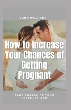 Paperback How to Increase Your Chances of Getting Pregnant: Take Charge of Your Fertility Now Book