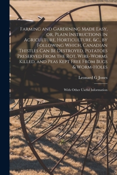 Paperback Farming and Gardening Made Easy, or, Plain Instructions in Agriculture, Horticulture, &c., by Following Which, Canadian Thistles Can Be Destroyed, Pot Book