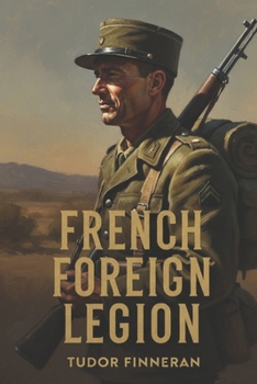 FRENCH FOREIGN LEGION: Loyalty, Empire, and the Army Without a Country (Battles & Commanders: The Tudor Finneran Military History Collection)