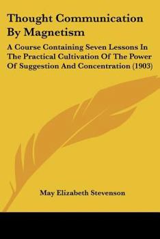 Paperback Thought Communication By Magnetism: A Course Containing Seven Lessons In The Practical Cultivation Of The Power Of Suggestion And Concentration (1903) Book