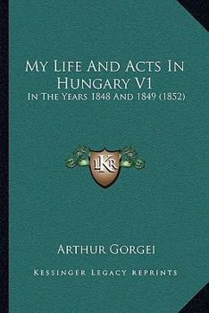 Paperback My Life And Acts In Hungary V1: In The Years 1848 And 1849 (1852) Book