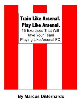 Paperback Train Like Arsenal. Play Like Arsenal.: 15 Training Ground Exercises That Will Have Your Team Playing Like Arsenal FC. Book