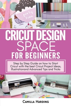 Paperback Cricut Design Space for Beginners: Step by Step Guide on how to Start Cricut with the best Cricut Project Ideas, Illustration and Advanced Tips and Tr Book