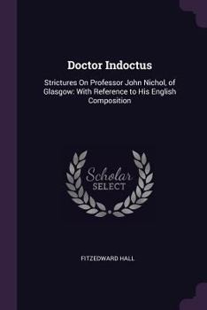 Doctor Indoctus: Strictures on Professor John Nichol, of Glasgow: With Reference to His English Composition