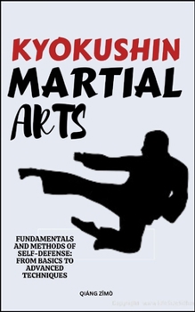 Paperback Kyokushin Martial Arts: Fundamentals And Methods Of Self-Defense: From Basics To Advanced Techniques Book