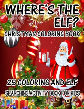Where's The ELF? Christmas Coloring Book 25 Coloring And Elf Searching Activity Book For Kids: ( ELF ) Search And Find Book For Kids