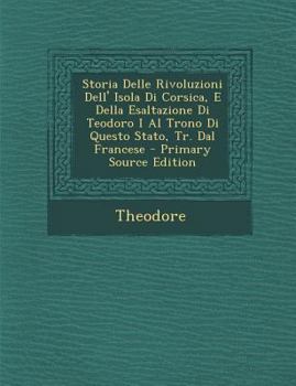 Paperback Storia Delle Rivoluzioni Dell' Isola Di Corsica, E Della Esaltazione Di Teodoro I Al Trono Di Questo Stato, Tr. Dal Francese - Primary Source Edition [Italian] Book