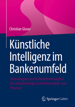 Paperback Künstliche Intelligenz Im Bankenumfeld: Technologien Und Unternehmenskultur Für Zukunftsfähige Geschäftsmodelle Und Prozesse [German] Book