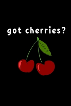 Got Cherries?: Funny Cherry Lovers Notebook/Journal (6” X 9”)