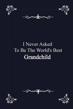 I Never Asked To Be The World's Best Grandchild -  journal notebook with 2020 Calendar: (Gift Book for Grandchild as an Agenda & Planner)