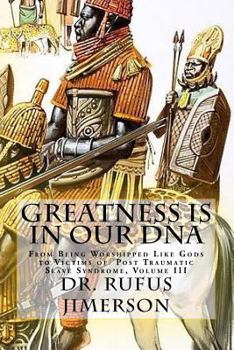 Paperback Greatness Is in Our DNA: From Being Worshipped Like Gods to Victims of Post Traumatic Slave Syndrome, Volume III Book