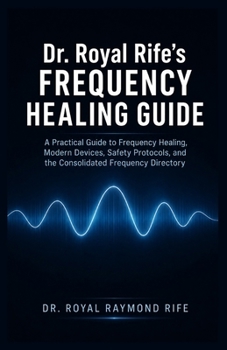 Paperback Dr. Royal Rifes frequency healing guide: A Practical Guide to Frequency Healing, Modern Devices, Safety Protocols, and the Consolidated Frequency Dire Book