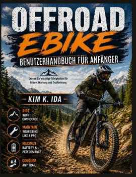 OFFROAD-EBIKE-BENUTZERHANDBUCH FÜR ANFÄNGER: Lernen Sie wichtige Fähigkeiten für Reiten, Wartung und Trailleistung (German Edition)