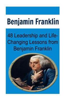 Paperback Benjamin Franklin: 48 Leadership and Life-Changing Lessons from Benjamin Franklin: Benjamin Franklin, Benjamin Franklin Book, Benjamin Fr Book