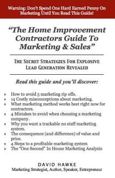 Paperback The Home Improvement Contractors Guide To Marketing & Sales: The Secret Strategies For Explosive Lead Generation Revealed Book