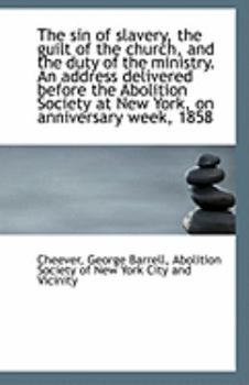 The Sin of Slavery, the Guilt of the Church, and the Duty of the Ministry an Address Delivered Befo