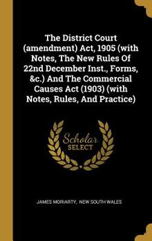 Hardcover The District Court (amendment) Act, 1905 (with Notes, The New Rules Of 22nd December Inst., Forms, &c.) And The Commercial Causes Act (1903) (with Not Book