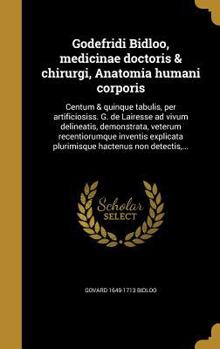 Hardcover Godefridi Bidloo, medicinae doctoris & chirurgi, Anatomia humani corporis: Centum & quinque tabulis, per artificiosiss. G. de Lairesse ad vivum deline [Latin] Book