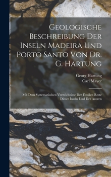 Hardcover Geologische Beschreibung Der Inseln Madeira Und Porto Santo Von Dr. G. Hartung: Mit Dem Systematischen Verzeichnisse Der Fossilen Reste Dieser Inseln [German] Book