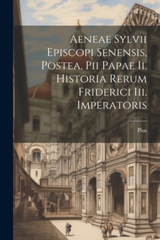 Paperback Aeneae Sylvii Episcopi Senensis, Postea, Pii Papae Ii. Historia Rerum Friderici Iii. Imperatoris Book